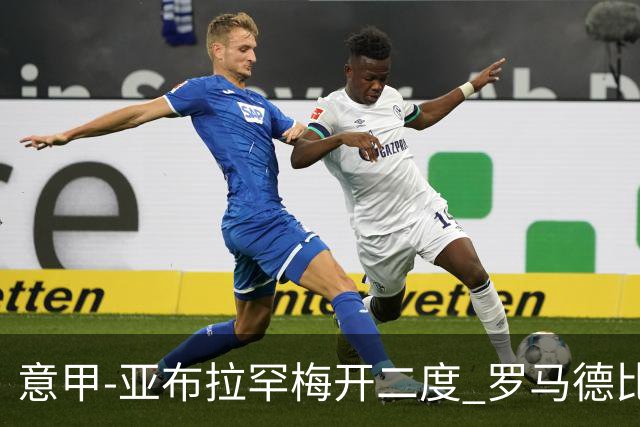 意甲-亚布拉罕梅开二度 罗马德比战3-0完胜拉齐奥