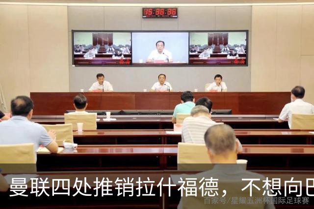 曼联四处推销拉什福德，不想向巴萨妥协！无法再逐出更衣室否则其可免费走人